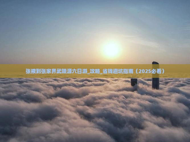 张掖到张家界武陵源六日游