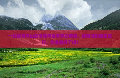 一起探寻舟山的波涛与张家界的奇峰，武陵源的秘密旅行，你准备好了吗？