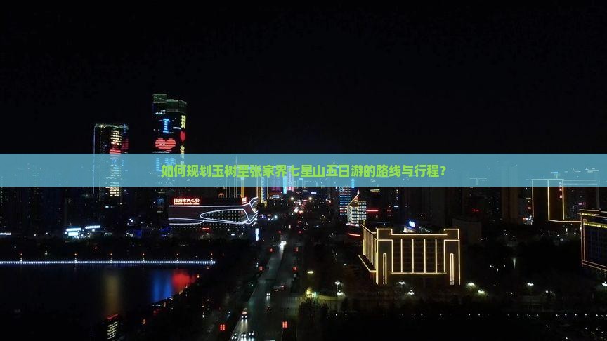 如何规划玉树至张家界七星山五日游的路线与行程？