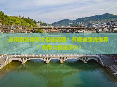 淮南到张家界大型旅游团？有哪些路线推荐？费用大概是多少？
