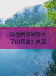 海西到张家界天子山景点？自驾游攻略、必打卡网红地、不容错过的玻璃栈道体验