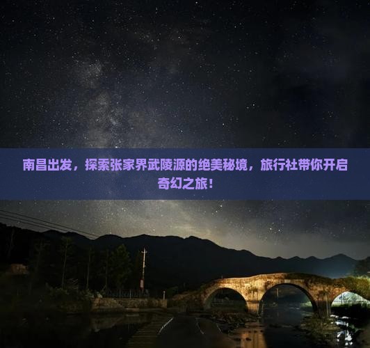 南昌出发，探索张家界武陵源的绝美秘境，旅行社带你开启奇幻之旅！