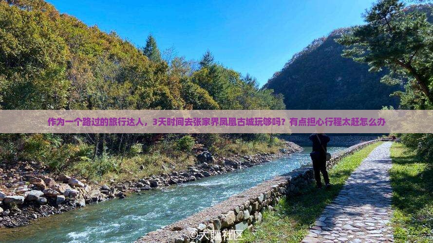 作为一个路过的旅行达人，3天时间去张家界凤凰古城玩够吗？有点担心行程太赶怎么办