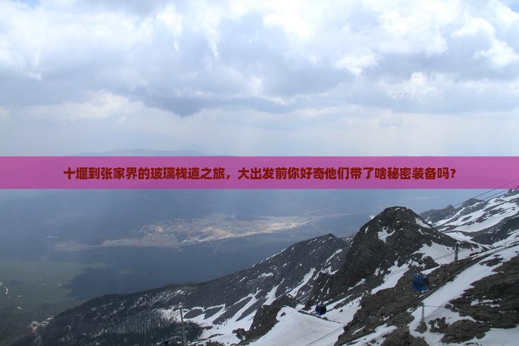 十堰到张家界的玻璃栈道之旅，大出发前你好奇他们带了啥秘密装备吗？