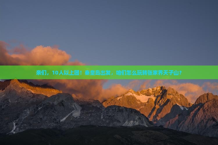 亲们，10人以上团！秦皇岛出发，咱们怎么玩转张家界天子山？