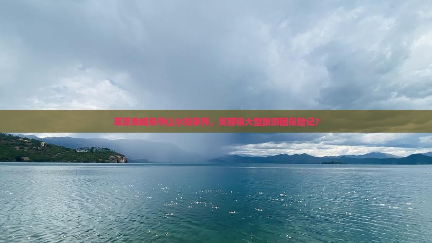 草原赤峰牵手山水张家界，芙蓉镇大型旅游团探险记？