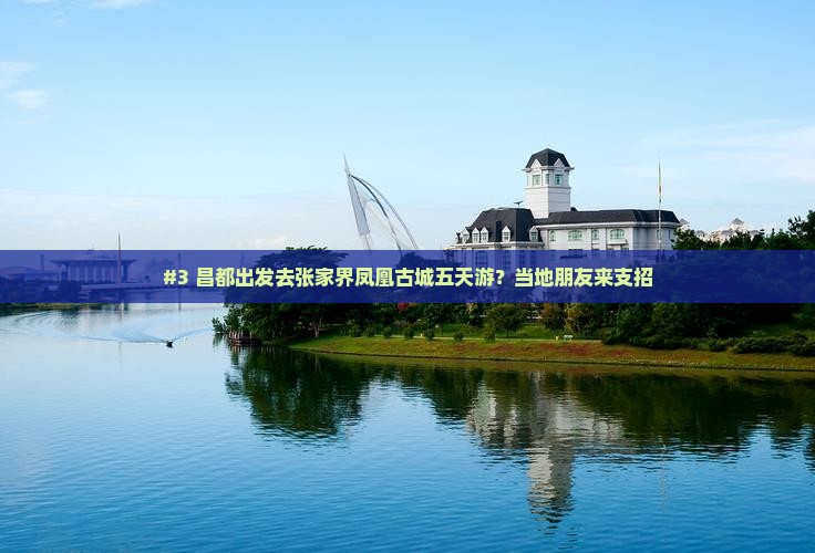 #3 昌都出发去张家界凤凰古城五天游？当地朋友来支招