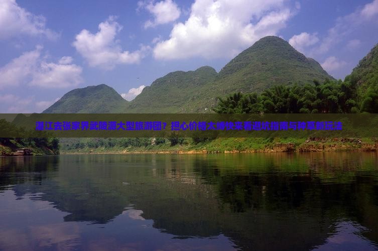 湛江去张家界武陵源大型旅游团？担心价格太缚快来看避坑指南与种草新玩法