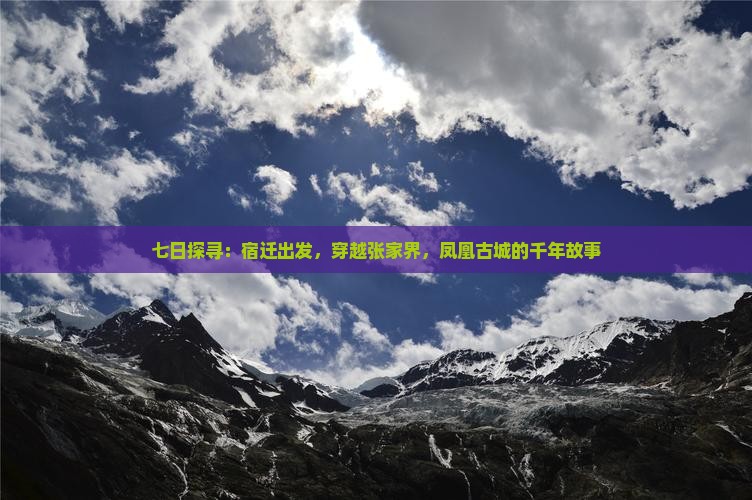 七日探寻：宿迁出发，穿越张家界，凤凰古城的千年故事