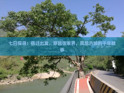 七日探寻：宿迁出发，穿越张家界，凤凰古城的千年故事
