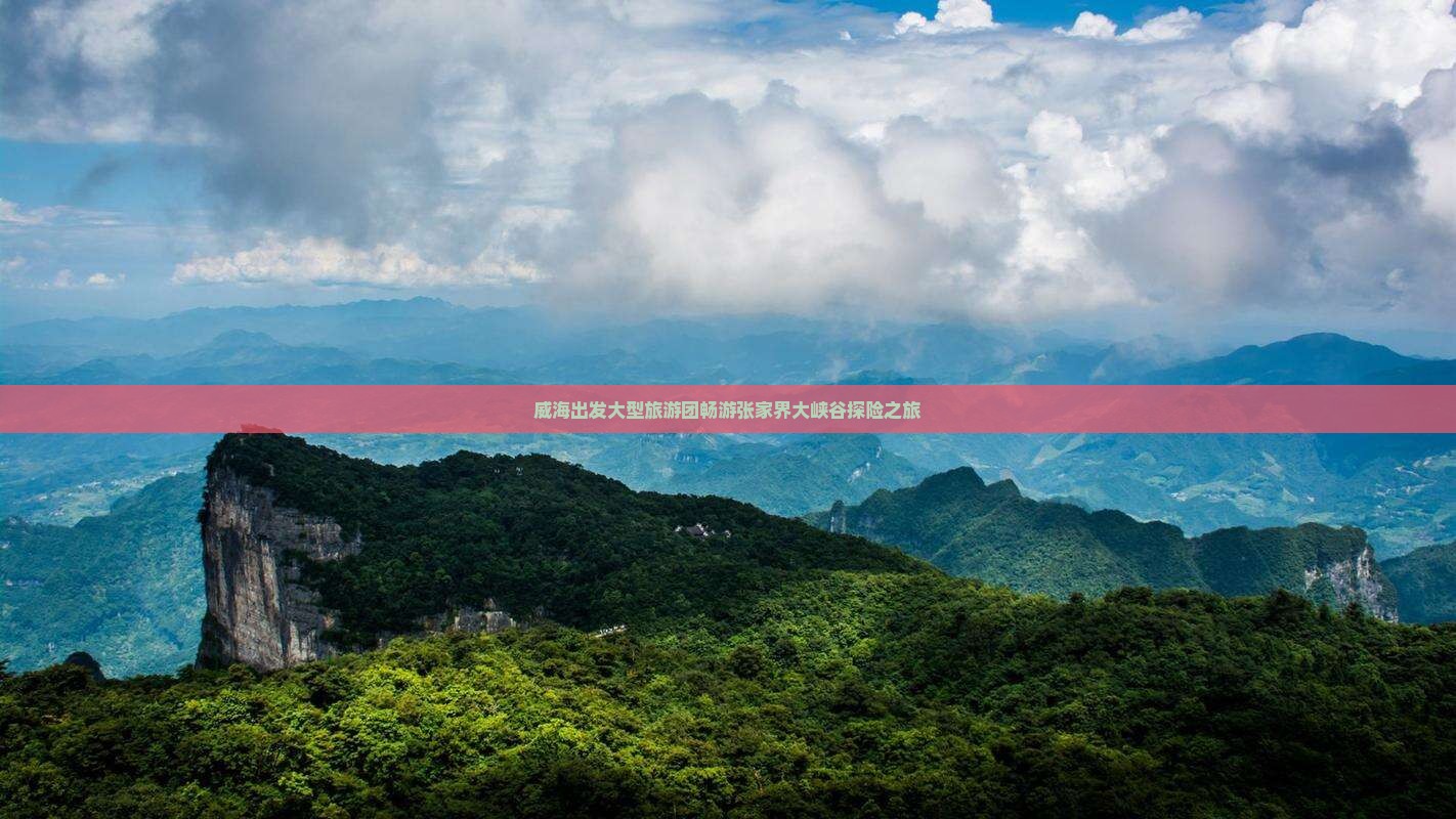 威海出发大型旅游团畅游张家界大峡谷探险之旅