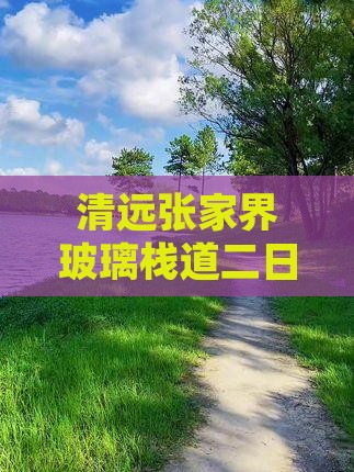 清远张家界玻璃栈道二日游费用全解析