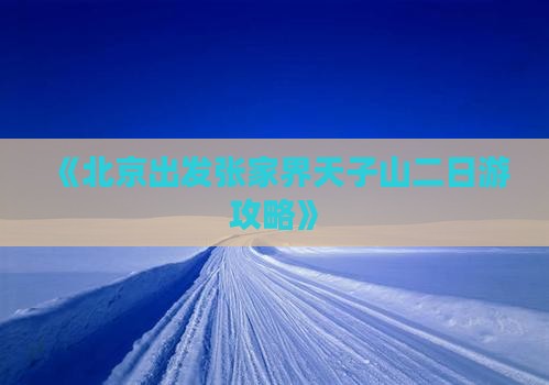 《北京出发张家界天子山二日游攻略》