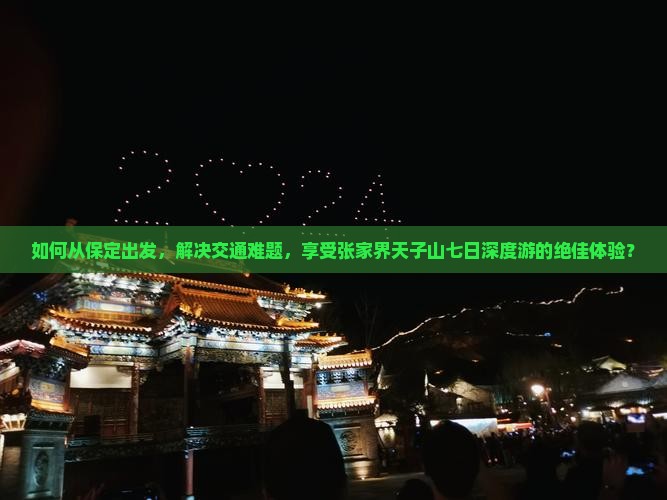 如何从保定出发，解决交通难题，享受张家界天子山七日深度游的绝佳体验？