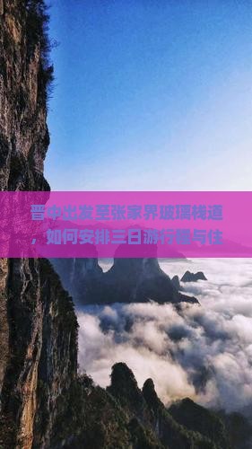 晋中出发至张家界玻璃栈道，如何安排三日游行程与住宿？