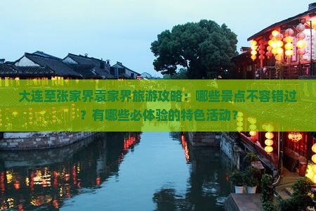 大连至张家界袁家界旅游攻略：哪些景点不容错过？有哪些必体验的特色活动？