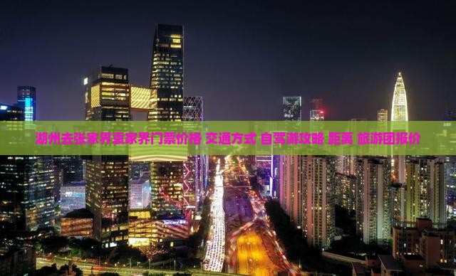 湖州去张家界袁家界门票价格+交通方式+自驾游攻略+距离+旅游团报价