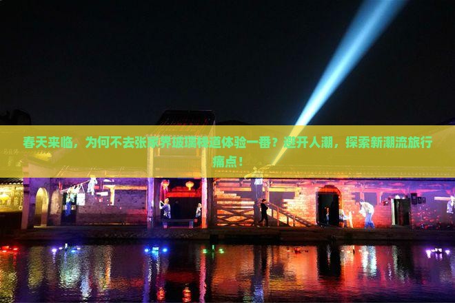 春天来临，为何不去张家界玻璃栈道体验一番？避开人潮，探索新潮流旅行痛点！