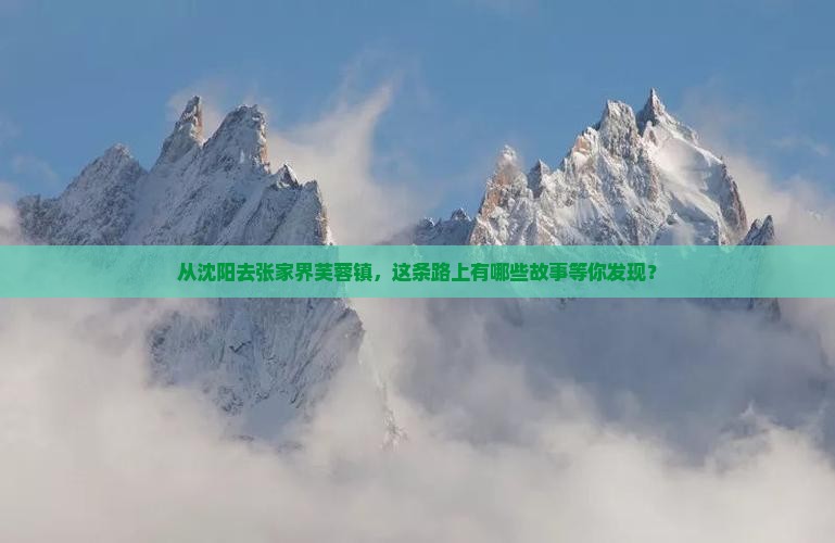 从沈阳去张家界芙蓉镇，这条路上有哪些故事等你发现？