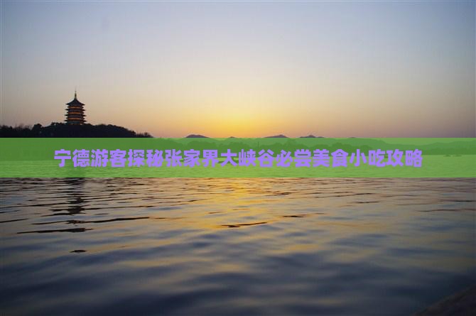 宁德游客探秘张家界大峡谷必尝美食小吃攻略