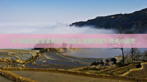 #1从崇左去张家界天门山怎么安排行程？有点小迷茫