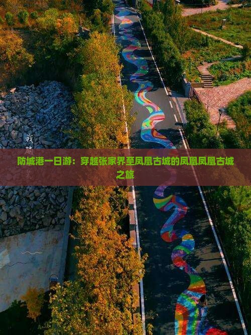 防城港一日游：穿越张家界至凤凰古城的凤凰凤凰古城之旅