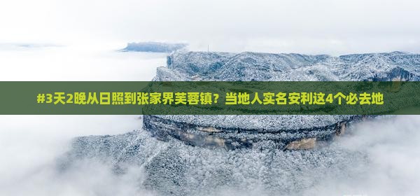 #3天2晚从日照到张家界芙蓉镇？当地人实名安利这4个必去地