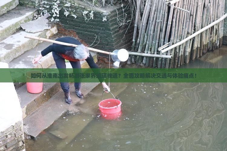 如何从淮南出发畅游张家界玻璃栈道？全面攻略解决交通与体验痛点！