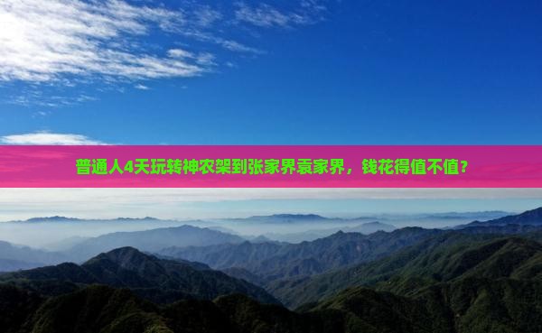 普通人4天玩转神农架到张家界袁家界，钱花得值不值？