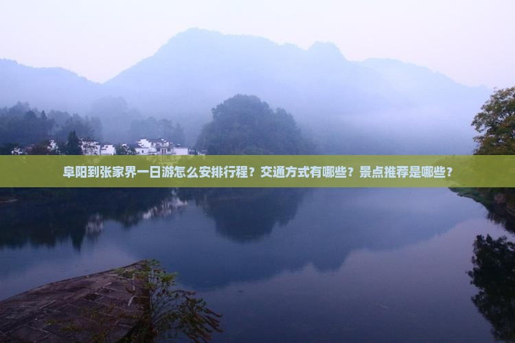 阜阳到张家界一日游怎么安排行程？交通方式有哪些？景点推荐是哪些？