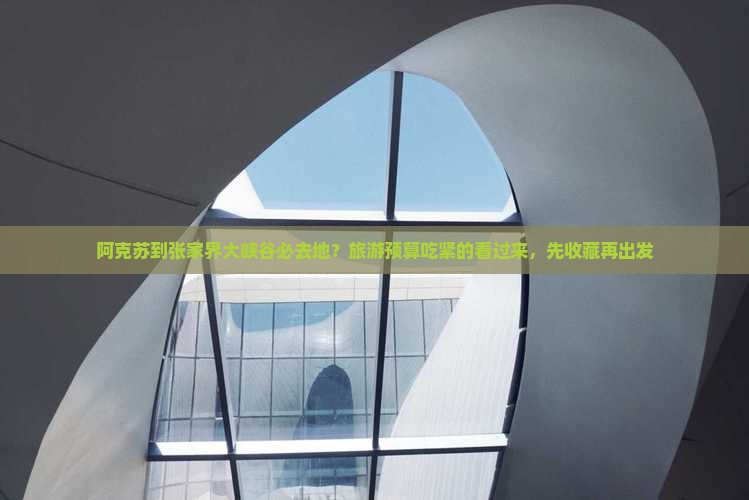 阿克苏到张家界大峡谷必去地？旅游预算吃紧的看过来，先收藏再出发