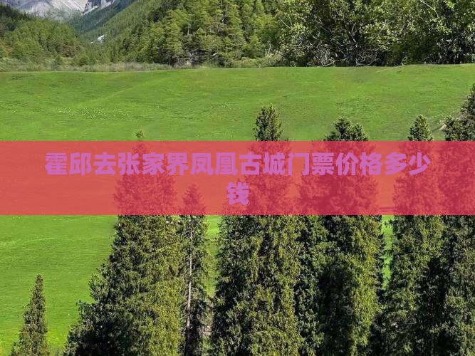 霍邱去张家界凤凰古城门票价格多少钱