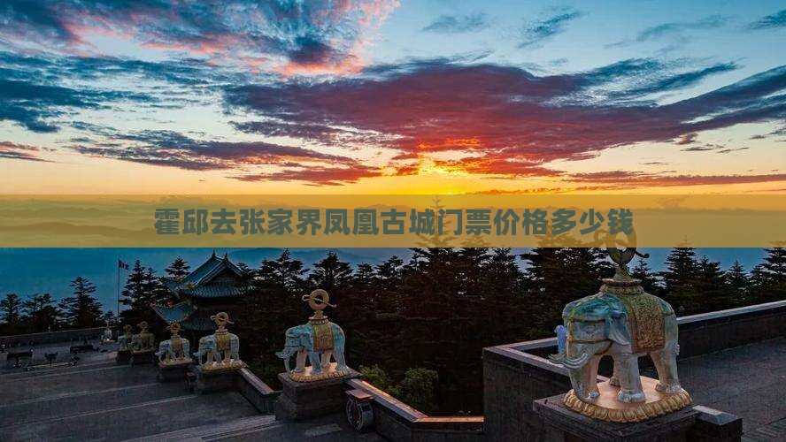 霍邱去张家界凤凰古城门票价格多少钱