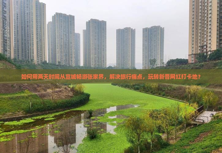 如何用两天时间从宣城畅游张家界，解决旅行痛点，玩转新晋网红打卡地？