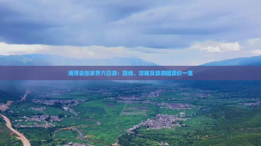 湘潭去张家界六日游：路线、攻略及旅游团票价一览