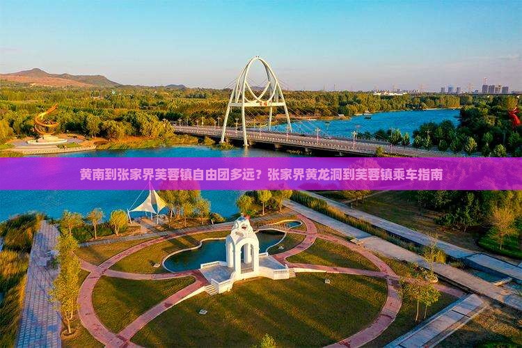 黄南到张家界芙蓉镇自由团多远？张家界黄龙洞到芙蓉镇乘车指南