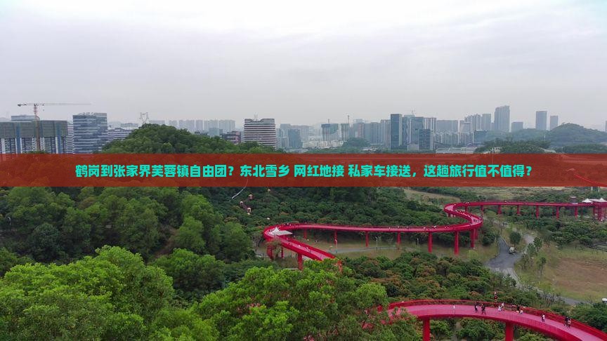 鹤岗到张家界芙蓉镇自由团？东北雪乡+网红地接+私家车接送，这趟旅行值不值得？
