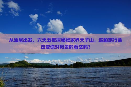 汕尾去张家界天子山六日游 汕尾去张家界天子山六日游