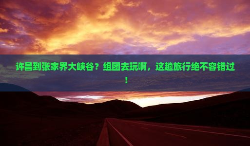 许昌到张家界大峡谷团体旅游