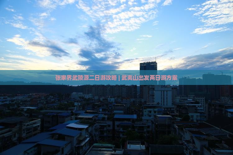 武夷山去张家界武陵源二日游
