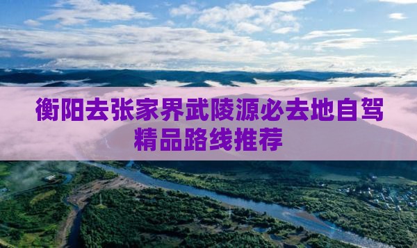 衡阳去张家界武陵源必去地