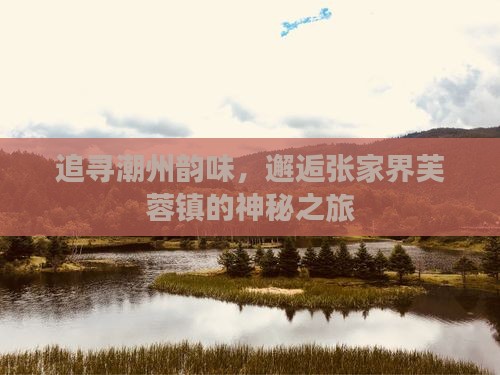 潮州到张家界芙蓉镇自由行 潮州到张家界芙蓉镇自由行
