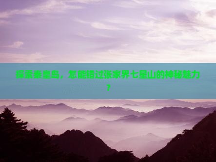 秦皇岛去张家界七星山必去地