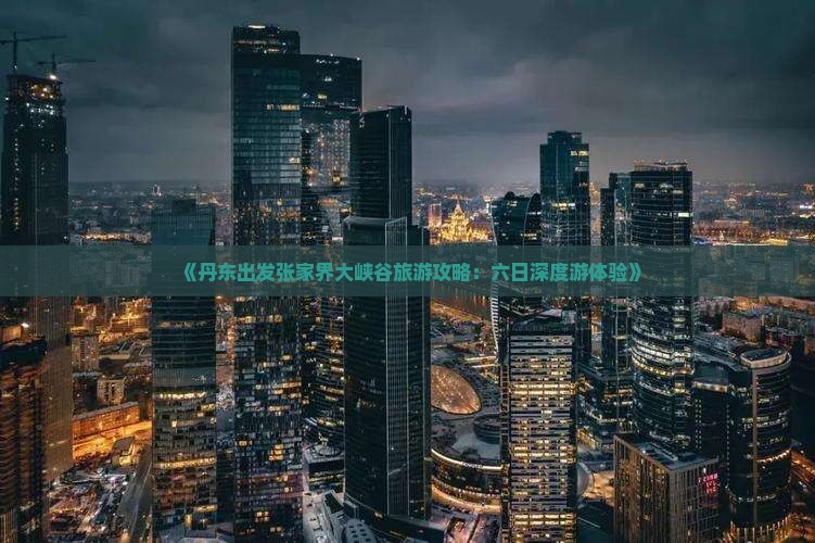 丹东去张家界大峡谷六日游 丹东去张家界大峡谷六日游