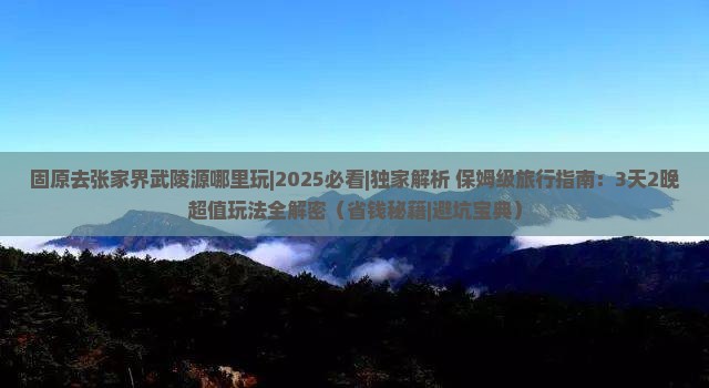 固原去张家界武陵源哪里玩