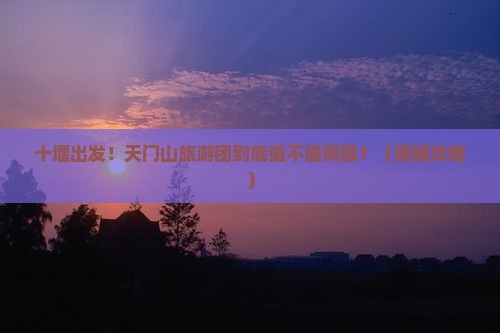 十堰到张家界天门山大型旅游团