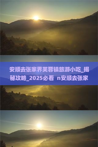 安顺去张家界芙蓉镇旅游小吃 安顺去张家界芙蓉镇旅游小吃