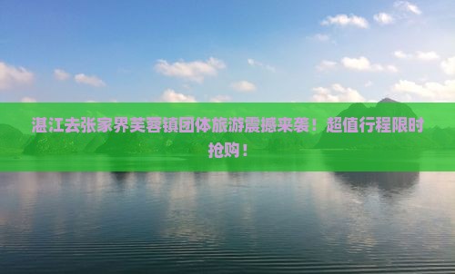 湛江去张家界芙蓉镇团体旅游