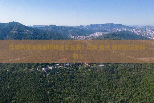 盐城到张家界玻璃栈道攻略 盐城到张家界玻璃栈道攻略