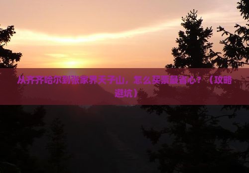 齐齐哈尔到张家界天子山门票
